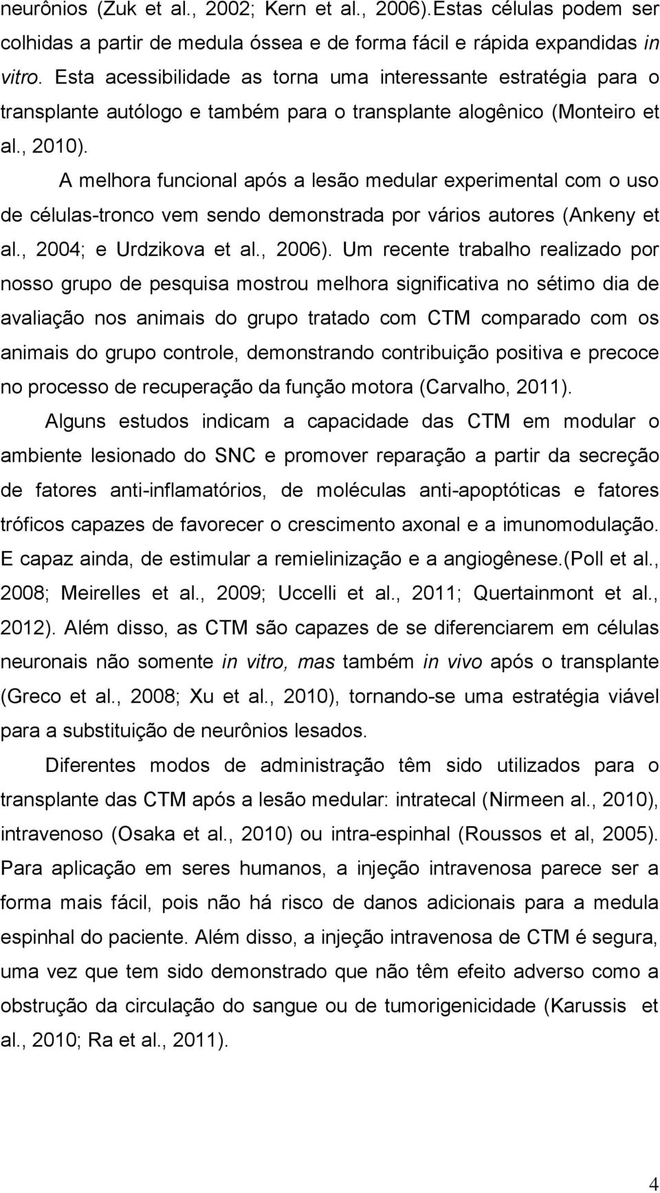 A melhora funcional após a lesão medular experimental com o uso de células-tronco vem sendo demonstrada por vários autores (Ankeny et al., 2004; e Urdzikova et al., 2006).