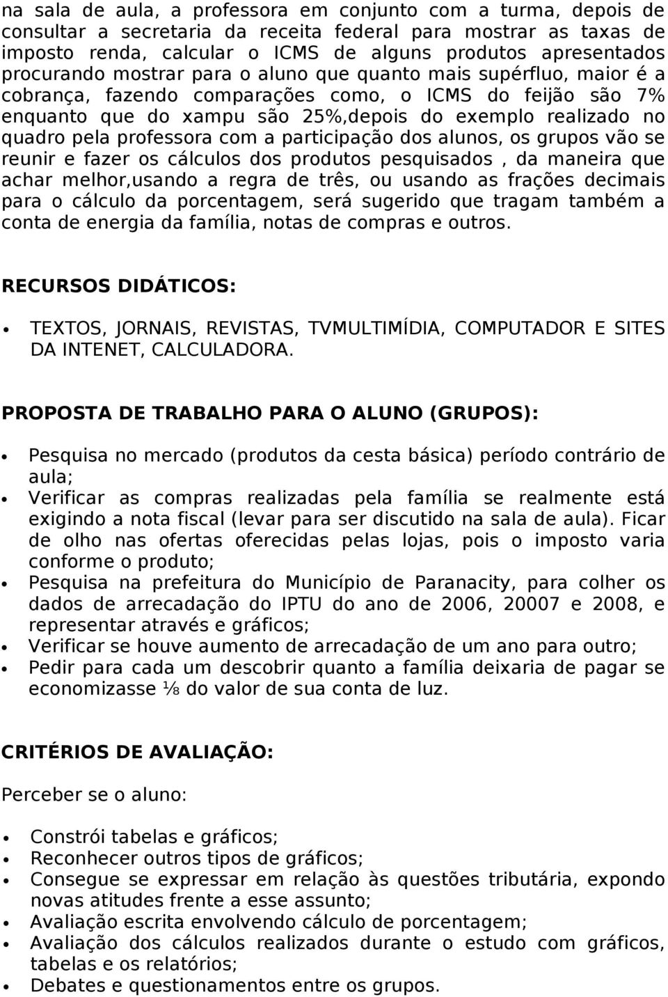 pela professora com a participação dos alunos, os grupos vão se reunir e fazer os cálculos dos produtos pesquisados, da maneira que achar melhor,usando a regra de três, ou usando as frações decimais