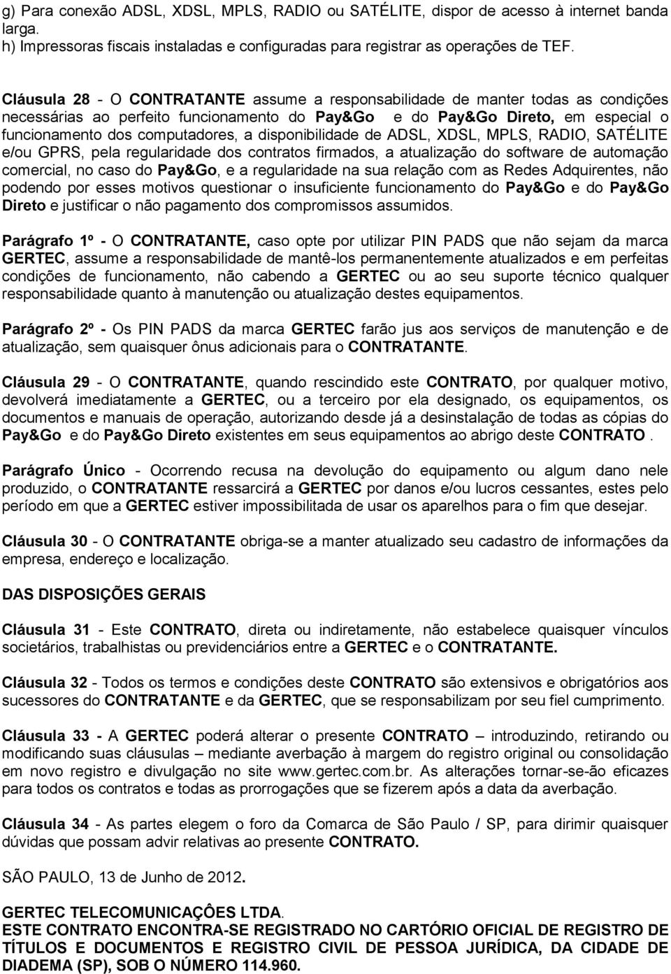 disponibilidade de ADSL, XDSL, MPLS, RADIO, SATÉLITE e/ou GPRS, pela regularidade dos contratos firmados, a atualização do software de automação comercial, no caso do Pay&Go, e a regularidade na sua