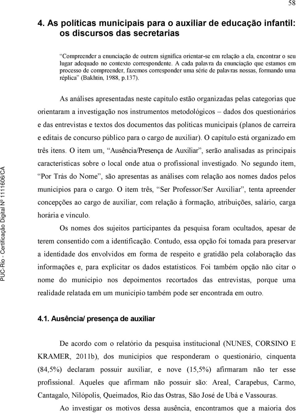 137). As análises apresentadas neste capítulo estão organizadas pelas categorias que orientaram a investigação nos instrumentos metodológicos dados dos questionários e das entrevistas e textos dos