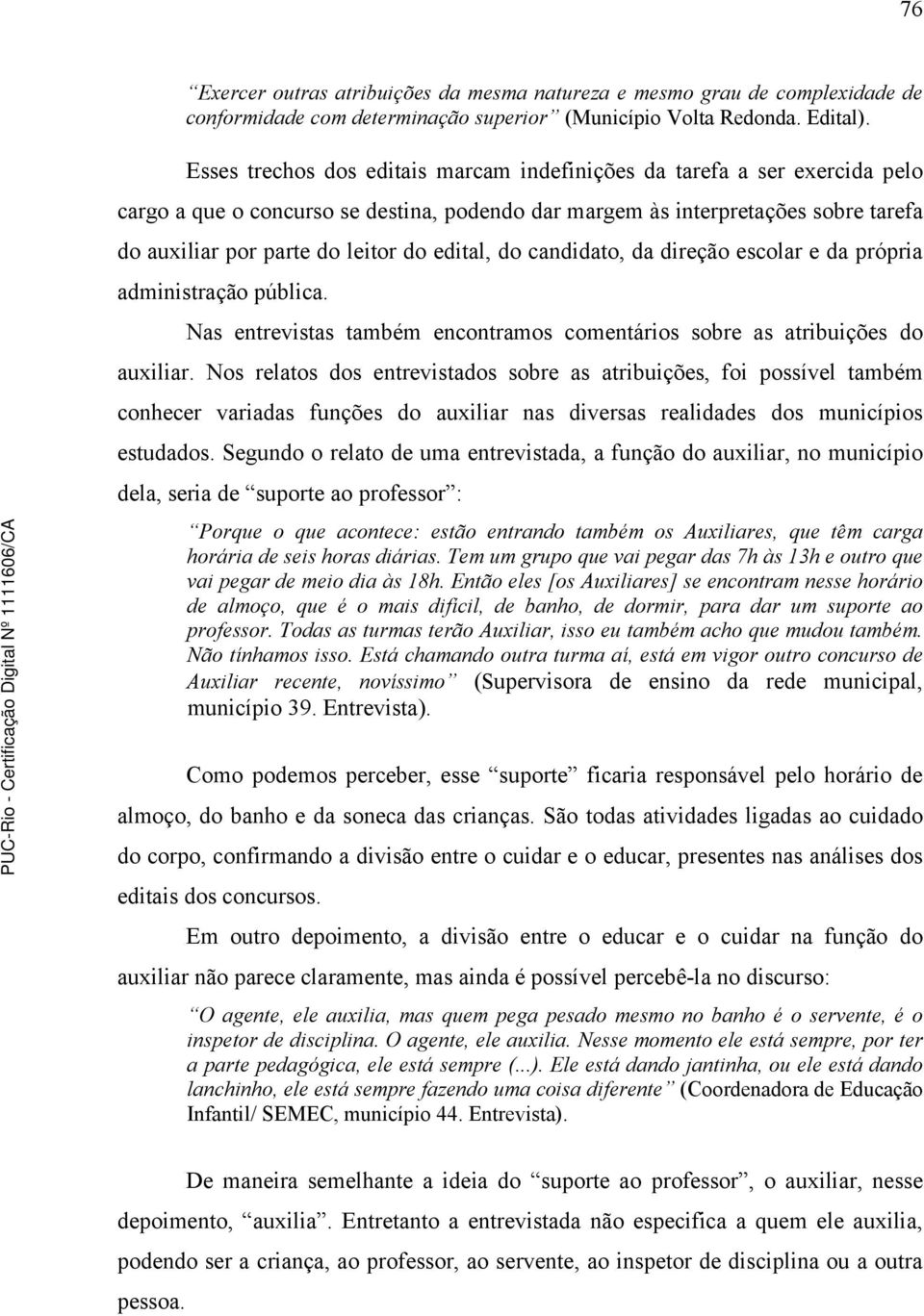 edital, do candidato, da direção escolar e da própria administração pública. Nas entrevistas também encontramos comentários sobre as atribuições do auxiliar.