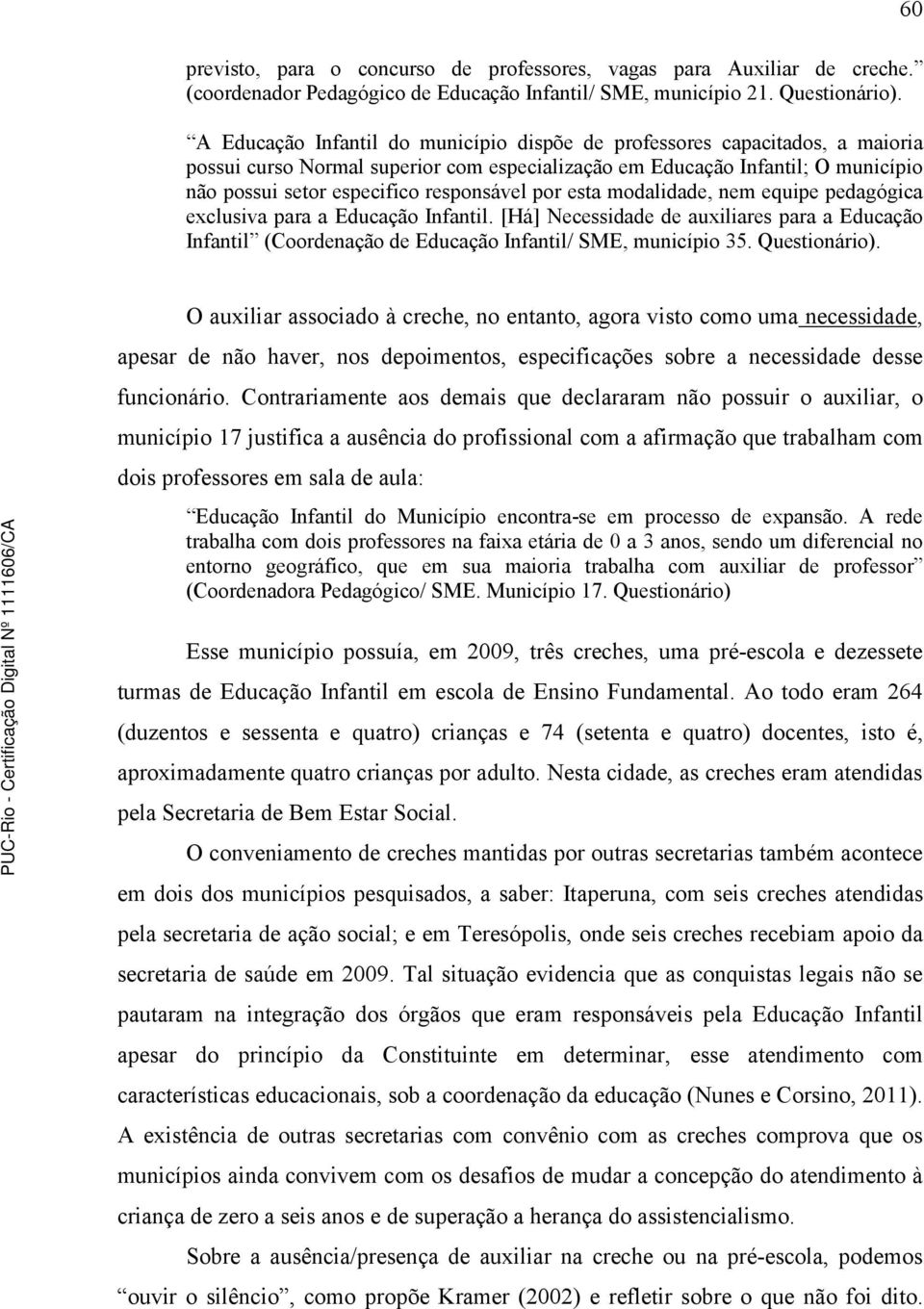 por esta modalidade, nem equipe pedagógica exclusiva para a Educação Infantil. [Há] Necessidade de auxiliares para a Educação Infantil (Coordenação de Educação Infantil/ SME, município 35.