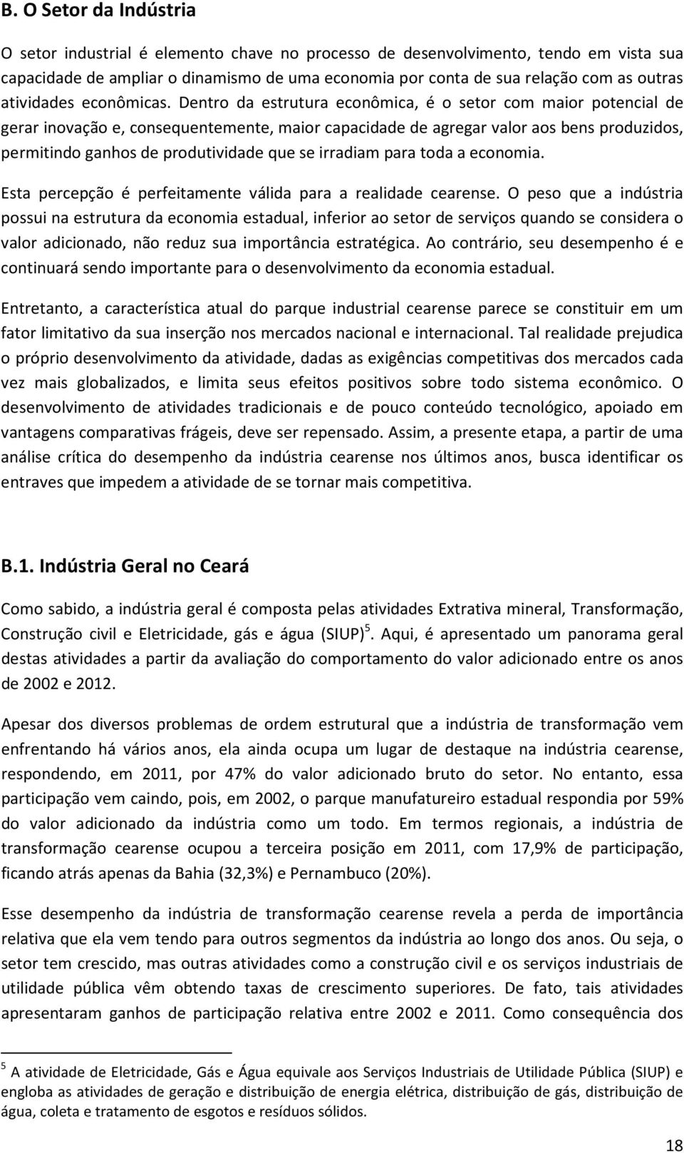 Dentro da estrutura econômica, é o setor com maior potencial de gerar inovação e, consequentemente, maior capacidade de agregar valor aos bens produzidos, permitindo ganhos de produtividade que se