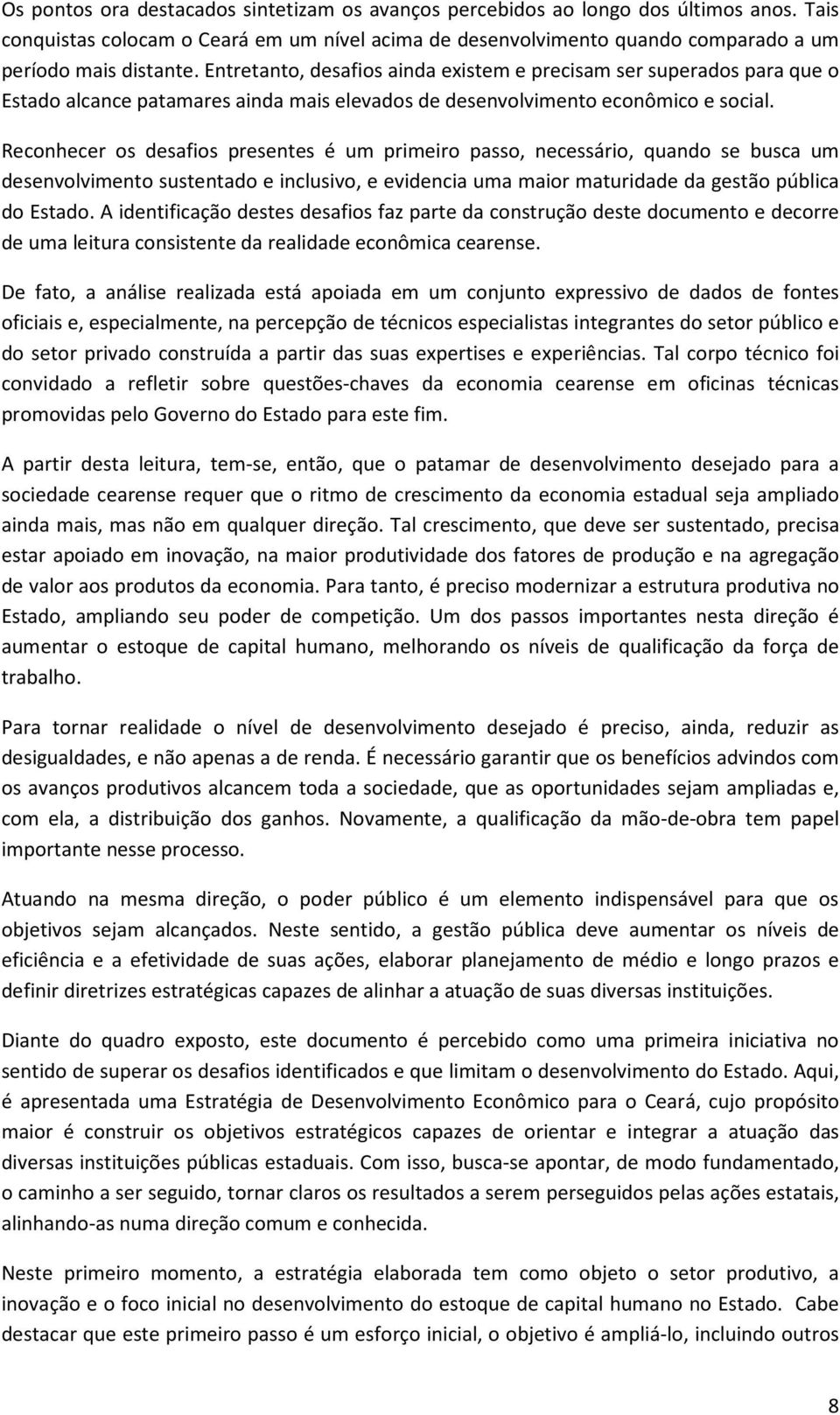 Reconhecer os desafios presentes é um primeiro passo, necessário, quando se busca um desenvolvimento sustentado e inclusivo, e evidencia uma maior maturidade da gestão pública do Estado.