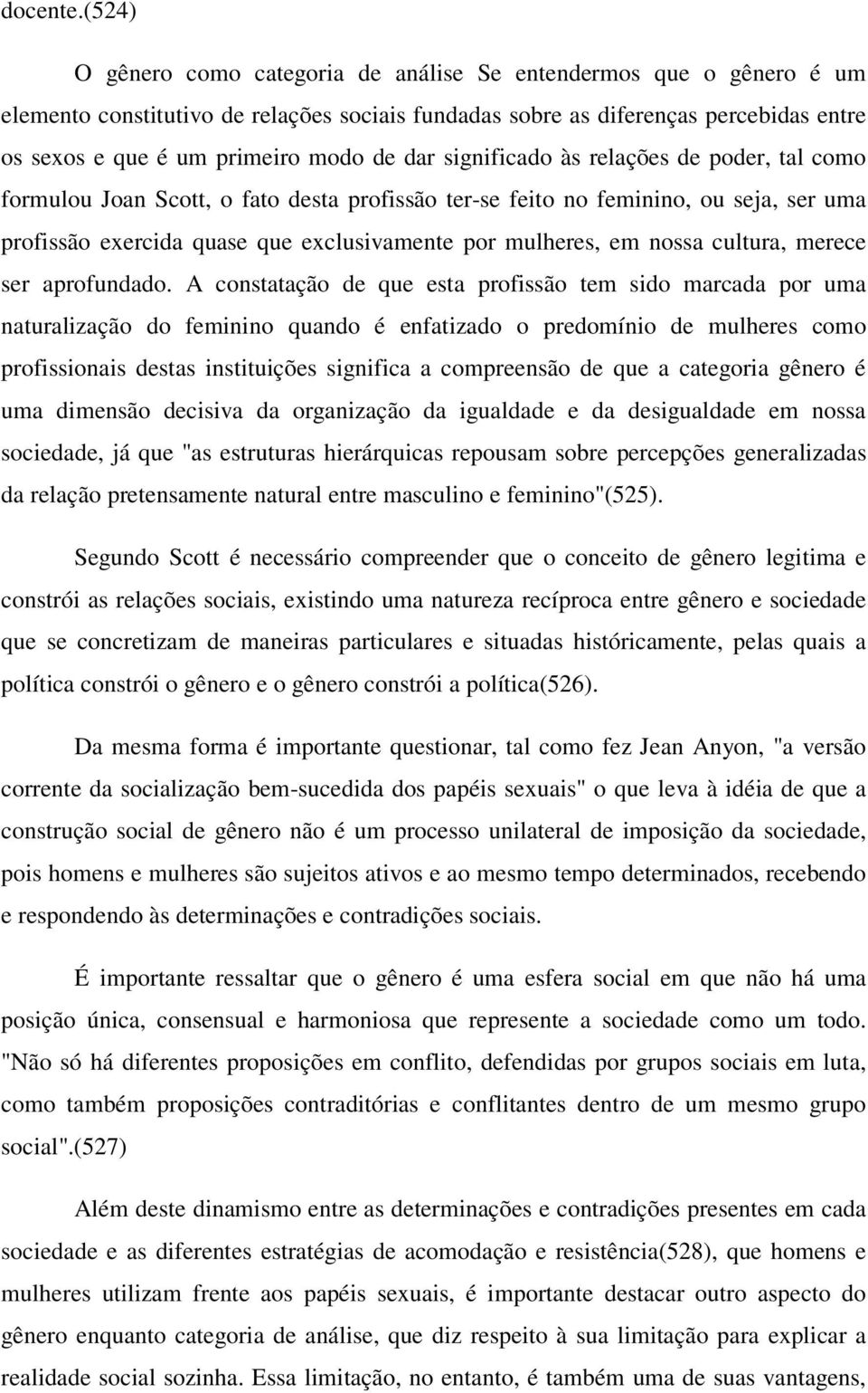 dar significado às relações de poder, tal como formulou Joan Scott, o fato desta profissão ter-se feito no feminino, ou seja, ser uma profissão exercida quase que exclusivamente por mulheres, em