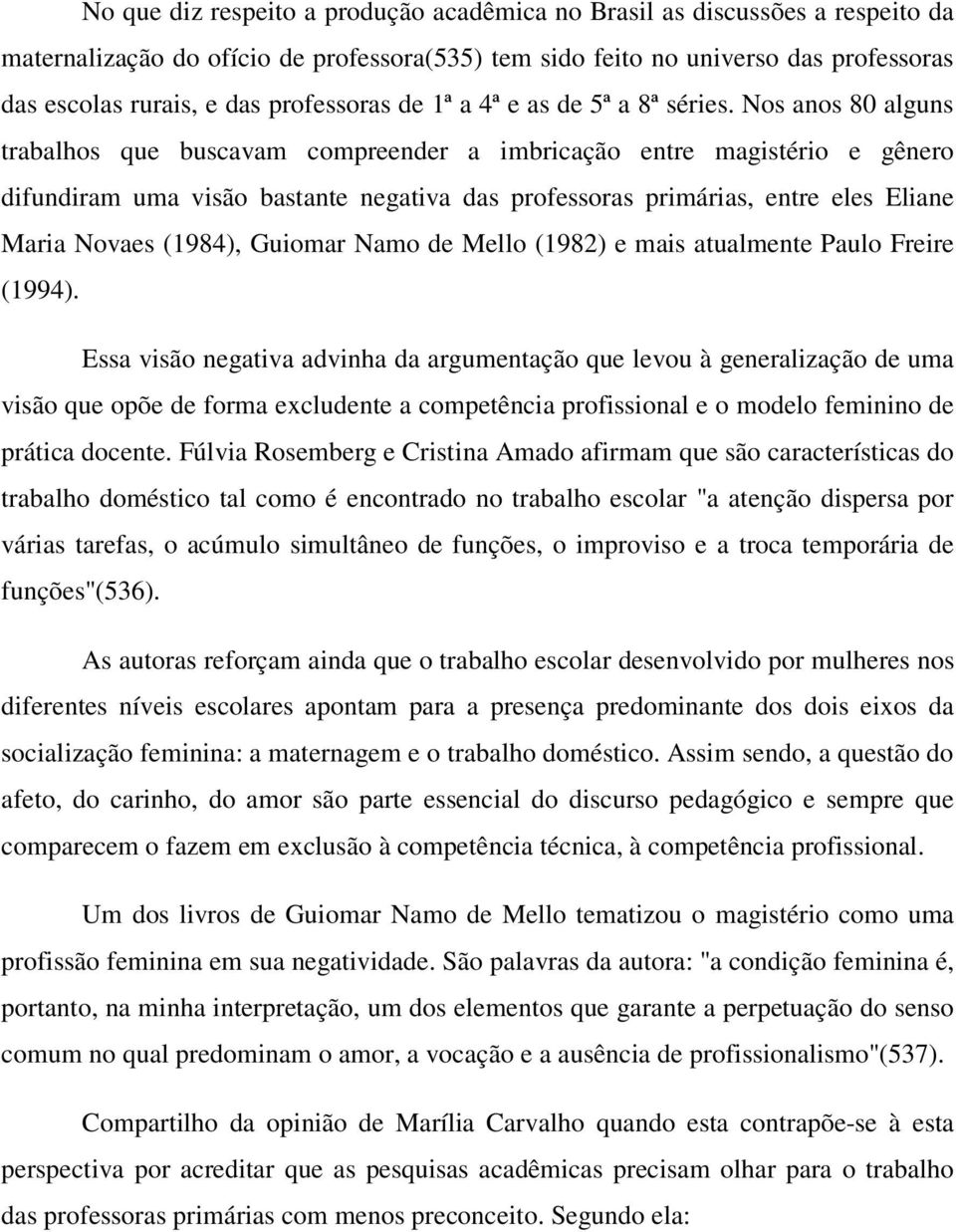 Nos anos 80 alguns trabalhos que buscavam compreender a imbricação entre magistério e gênero difundiram uma visão bastante negativa das professoras primárias, entre eles Eliane Maria Novaes (1984),