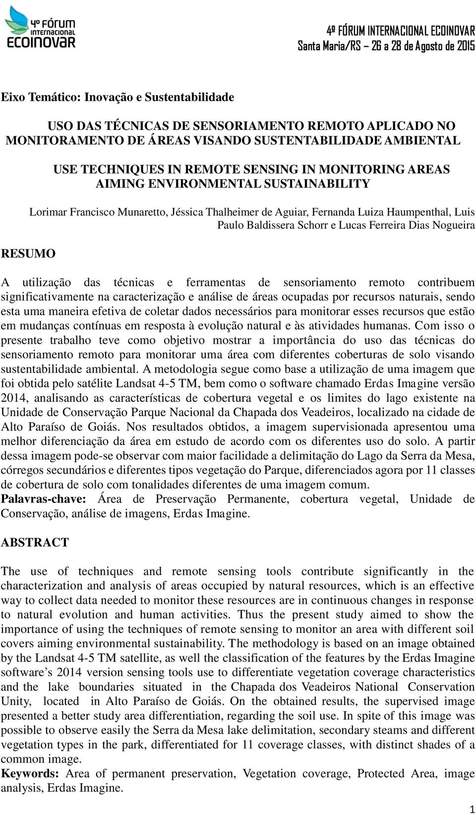 A utilização das técnicas e ferramentas de sensoriamento remoto contribuem significativamente na caracterização e análise de áreas ocupadas por recursos naturais, sendo esta uma maneira efetiva de