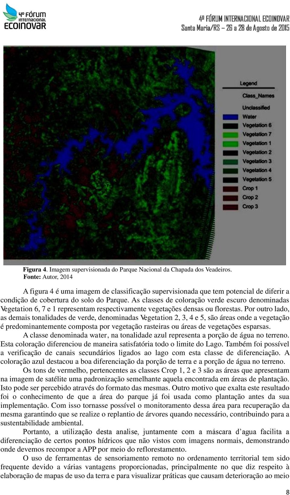 As classes de coloração verde escuro denominadas Vegetation 6, 7 e 1 representam respectivamente vegetações densas ou florestas.