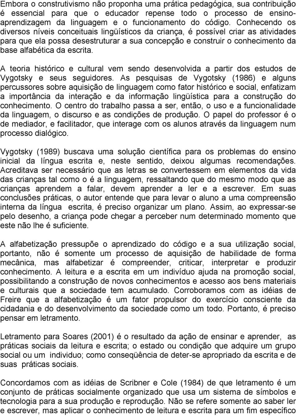 escrita. A teoria histórico e cultural vem sendo desenvolvida a partir dos estudos de Vygotsky e seus seguidores.