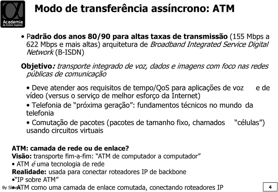 melhor esforço da Internet) Telefonia de próxima geração : fundamentos técnicos no mundo da telefonia Comutação de pacotes (pacotes de tamanho fixo, chamados células ) usando circuitos virtuais ATM: