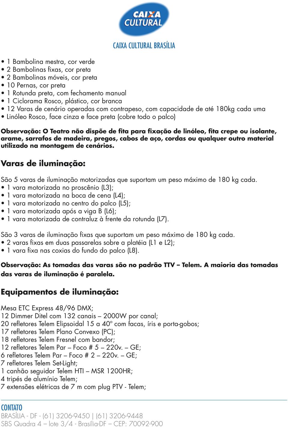 fita crepe ou isolante, arame, sarrafos de madeira, pregos, cabos de aço, cordas ou qualquer outro material utilizado na montagem de cenários.