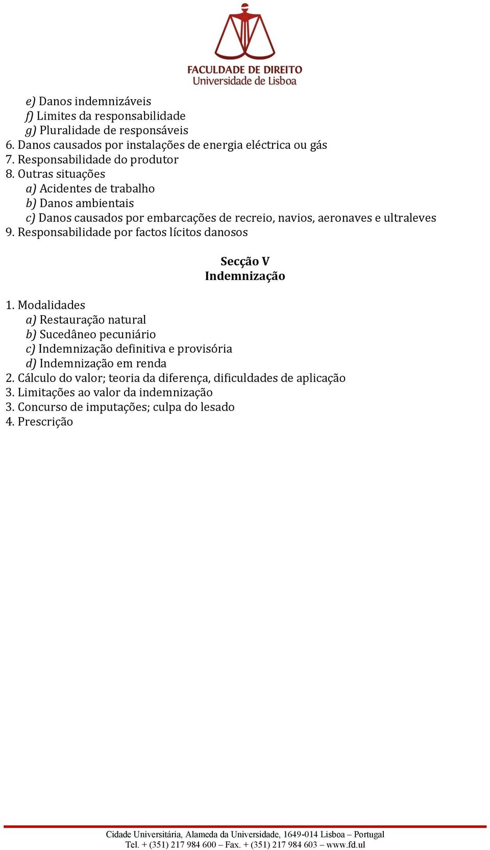 Outras situações a) Acidentes de trabalho b) Danos ambientais c) Danos causados por embarcações de recreio, navios, aeronaves e ultraleves 9.