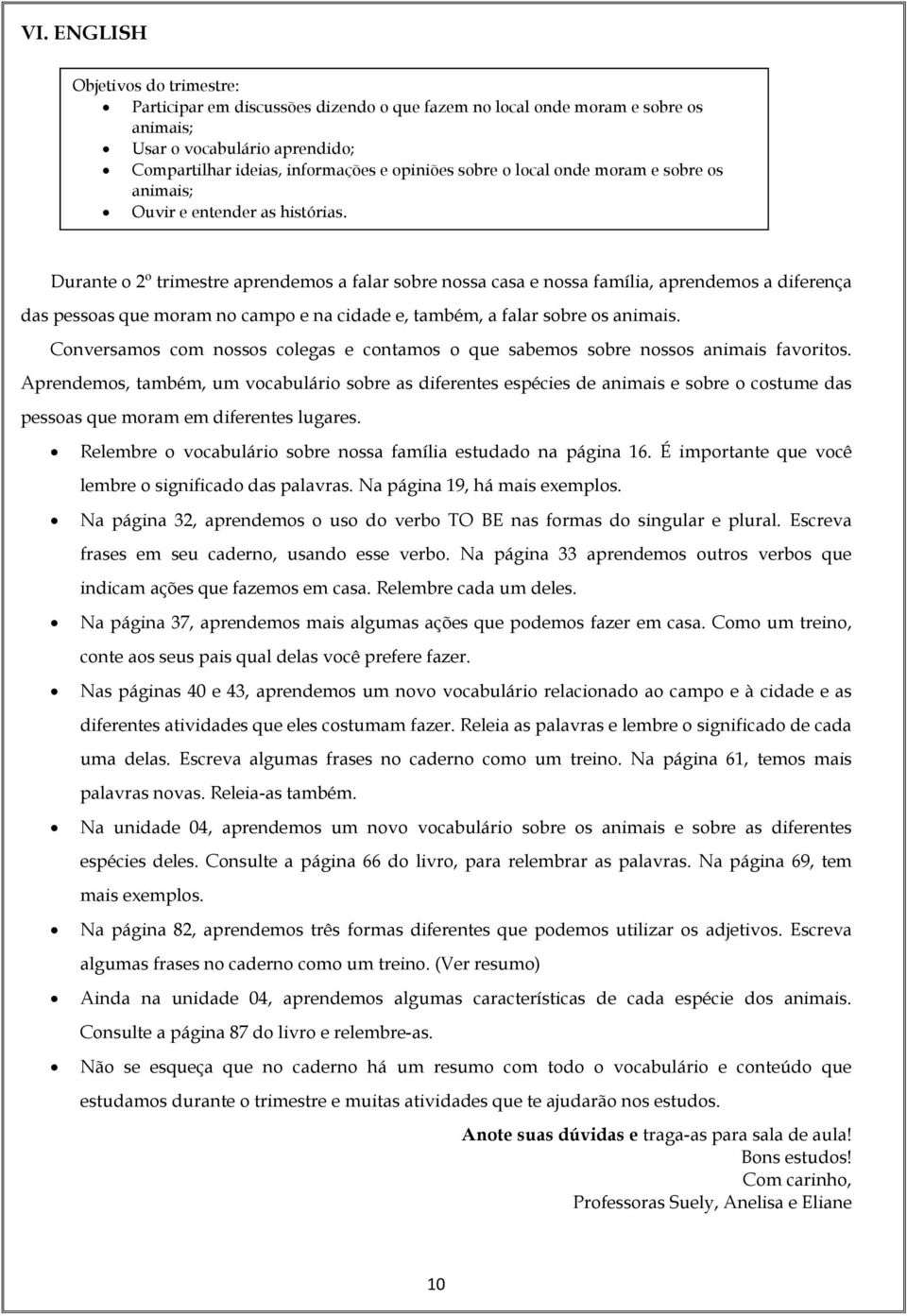 Durante o 2º trimestre aprendemos a falar sobre nossa casa e nossa família, aprendemos a diferença das pessoas que moram no campo e na cidade e, também, a falar sobre os animais.