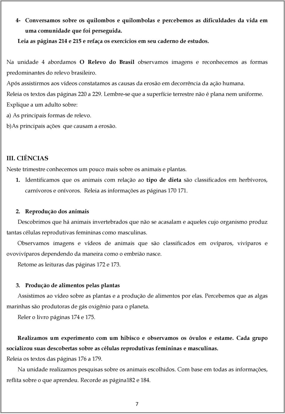 Após assistirmos aos vídeos constatamos as causas da erosão em decorrência da ação humana. Releia os textos das páginas 220 a 229. Lembre-se que a superfície terrestre não é plana nem uniforme.