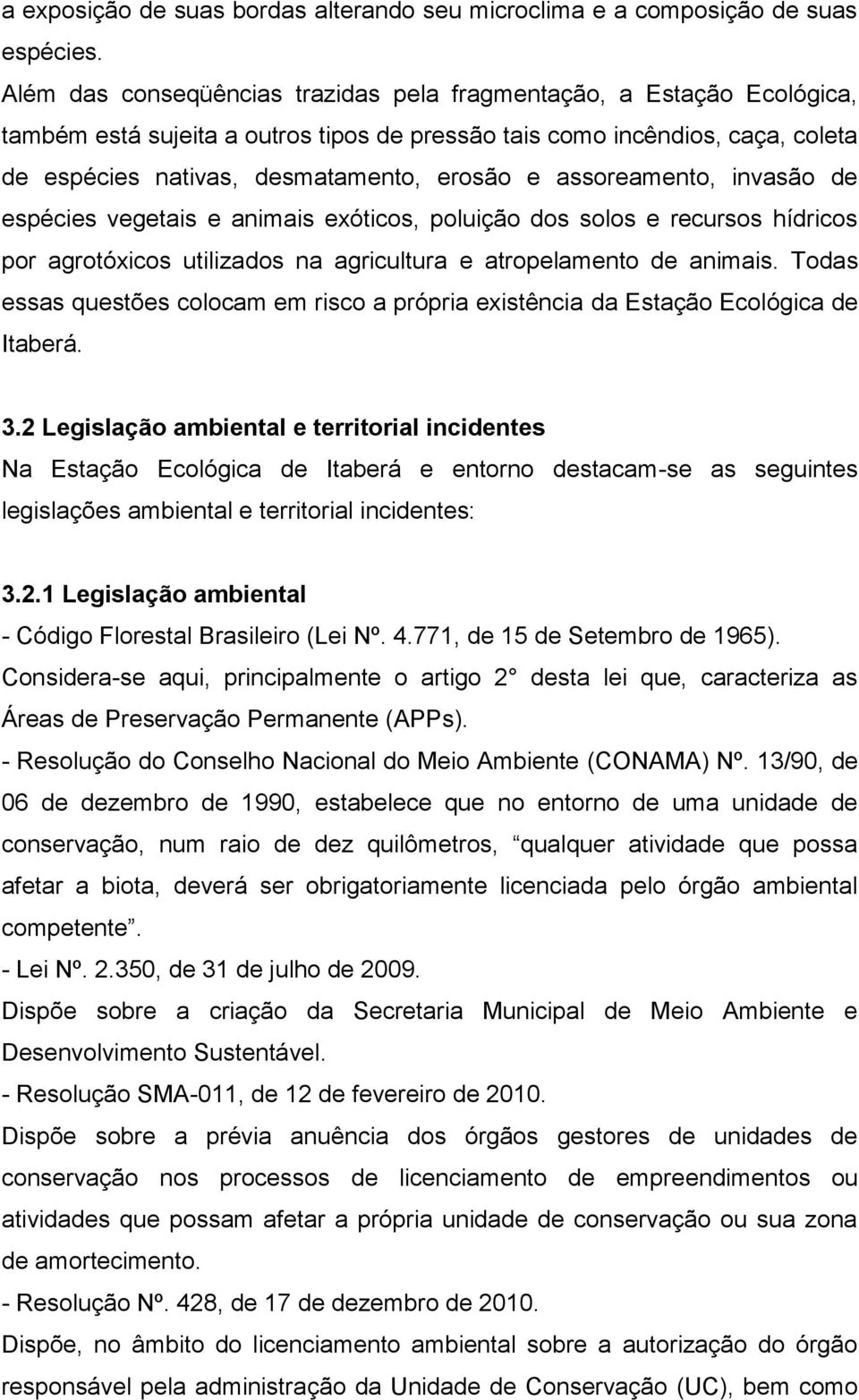 assoreamento, invasão de espécies vegetais e animais exóticos, poluição dos solos e recursos hídricos por agrotóxicos utilizados na agricultura e atropelamento de animais.