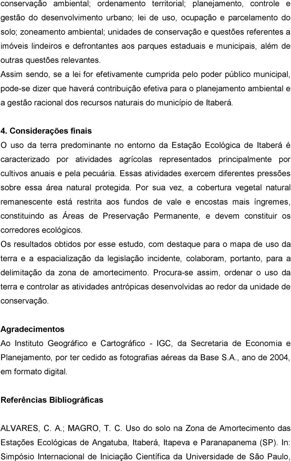 Assim sendo, se a lei for efetivamente cumprida pelo poder público municipal, pode-se dizer que haverá contribuição efetiva para o planejamento ambiental e a gestão racional dos recursos naturais do