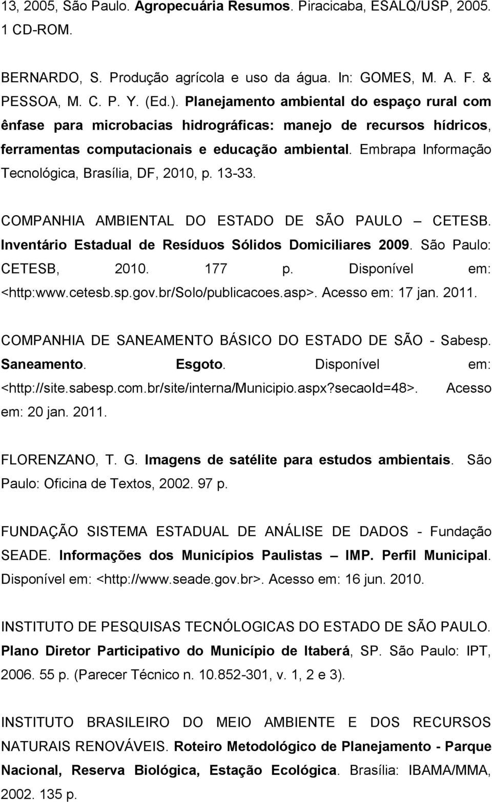 Embrapa Informação Tecnológica, Brasília, DF, 2010, p. 13-33. COMPANHIA AMBIENTAL DO ESTADO DE SÃO PAULO CETESB. Inventário Estadual de Resíduos Sólidos Domiciliares 2009. São Paulo: CETESB, 2010.