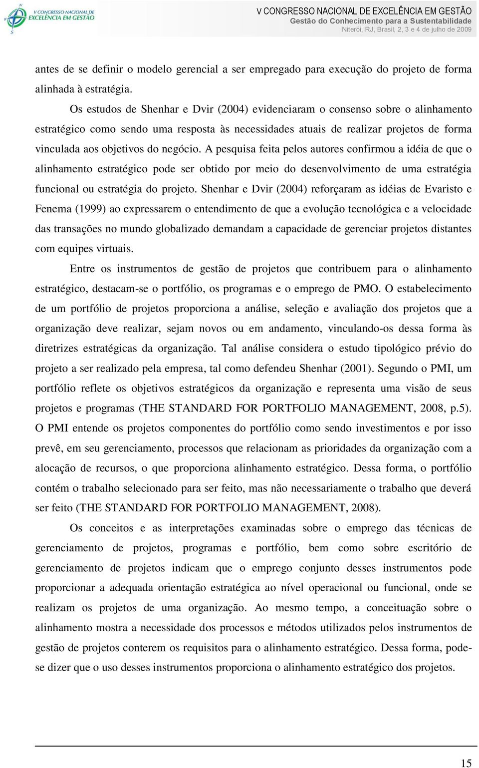 negócio. A pesquisa feita pelos autores confirmou a idéia de que o alinhamento estratégico pode ser obtido por meio do desenvolvimento de uma estratégia funcional ou estratégia do projeto.