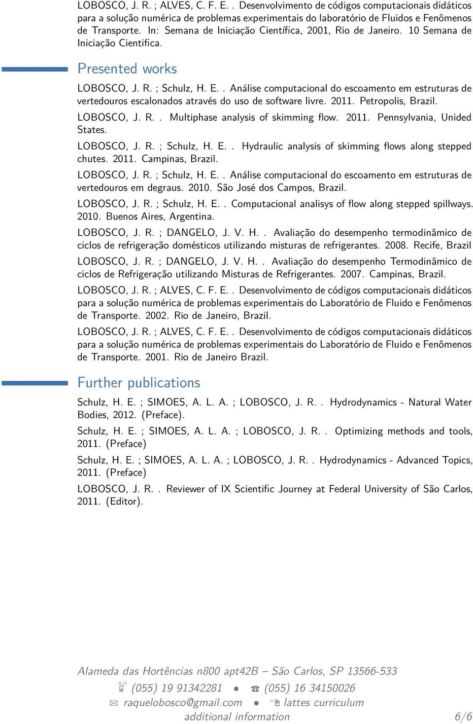 . Análise computacional do escoamento em estruturas de vertedouros escalonados através do uso de software livre. 2011. Petropolis, Brazil. LOBOSCO, J. R.. Multiphase analysis of skimming flow. 2011. Pennsylvania, Unided States.