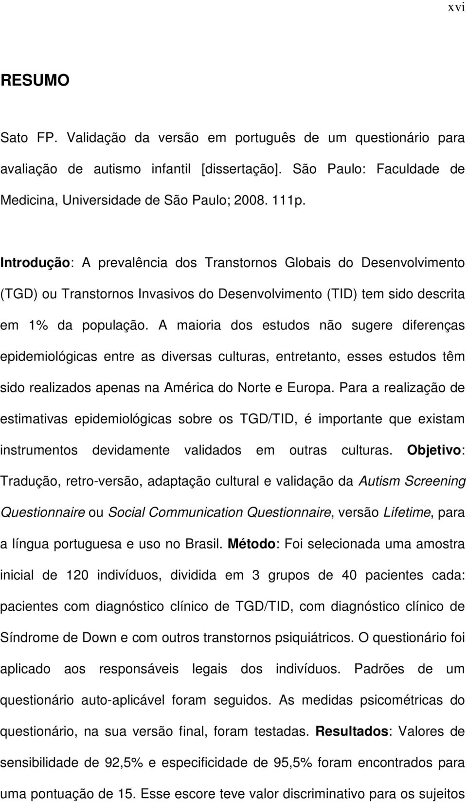 A maioria dos estudos não sugere diferenças epidemiológicas entre as diversas culturas, entretanto, esses estudos têm sido realizados apenas na América do Norte e Europa.