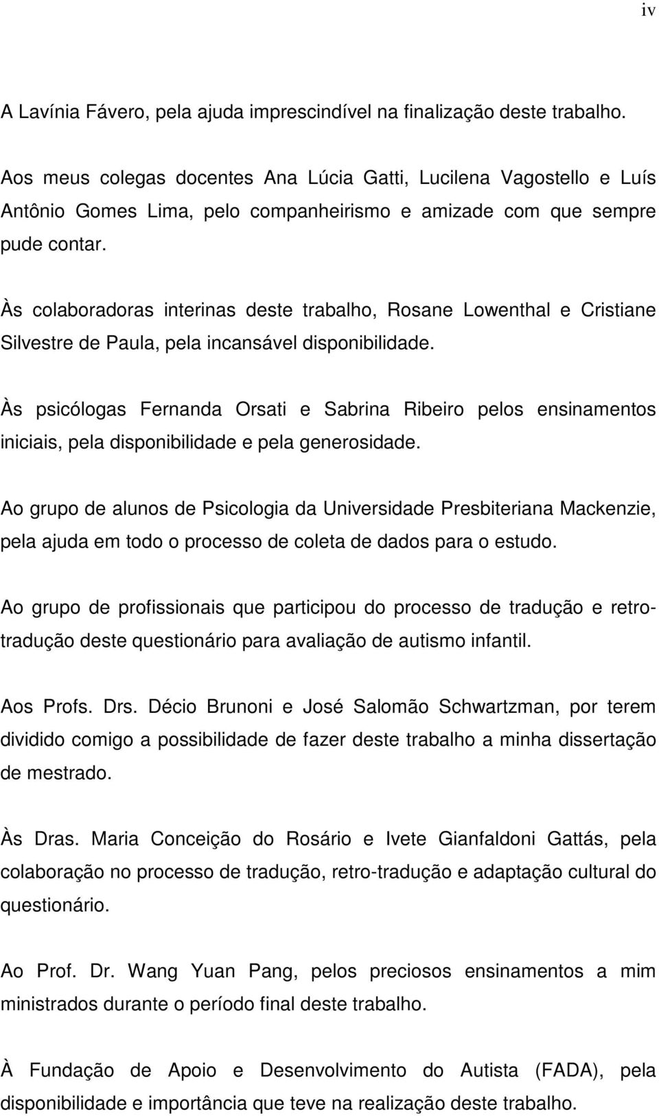 Às colaboradoras interinas deste trabalho, Rosane Lowenthal e Cristiane Silvestre de Paula, pela incansável disponibilidade.