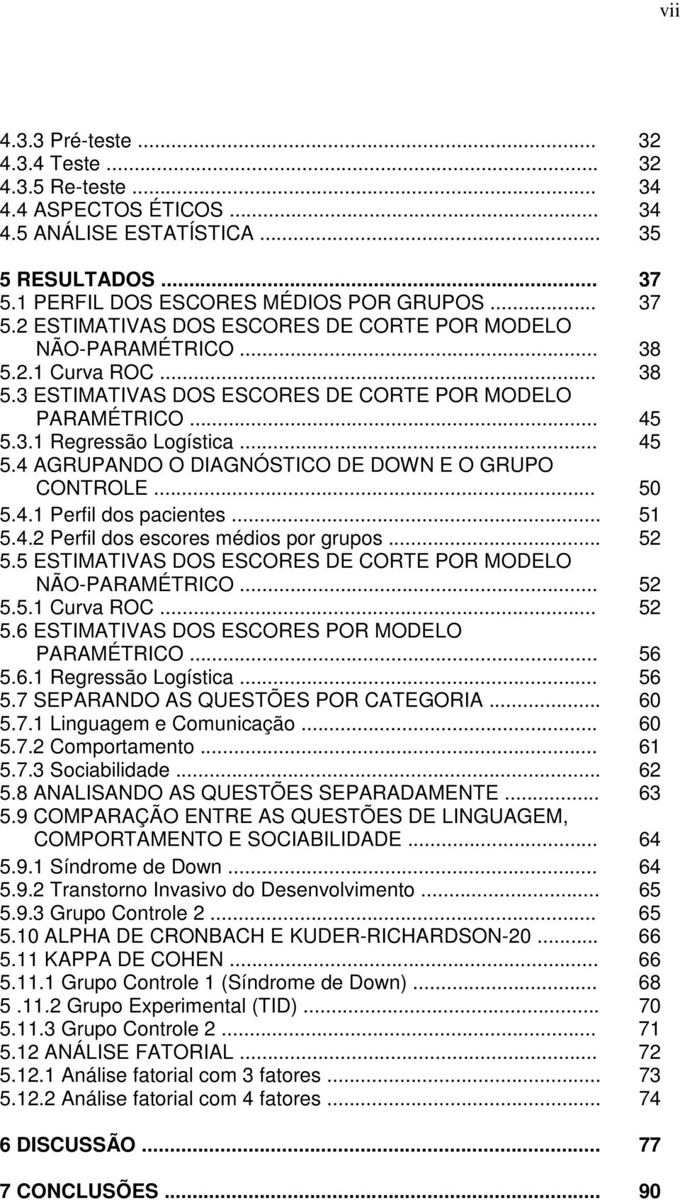 .. 45 5.3.1 Regressão Logística... 45 5.4 AGRUPANDO O DIAGNÓSTICO DE DOWN E O GRUPO CONTROLE... 50 5.4.1 Perfil dos pacientes... 51 5.4.2 Perfil dos escores médios por grupos... 52 5.