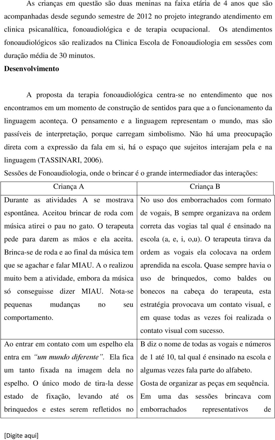 Desenvolvimento A proposta da terapia fonoaudiológica centra-se no entendimento que nos encontramos em um momento de construção de sentidos para que a o funcionamento da linguagem aconteça.