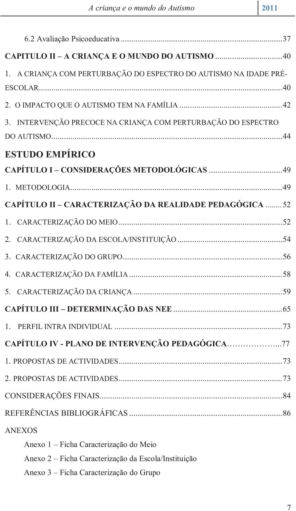 .. 49 CAPÍTULO II CARACTERIZAÇÃO DA REALIDADE PEDAGÓGICA... 52 1. CARACTERIZAÇÃO DO MEIO... 52 2. CARACTERIZAÇÃO DA ESCOLA/INSTITUIÇÃO... 54 3. CARACTERIZAÇÃO DO GRUPO... 56 4.