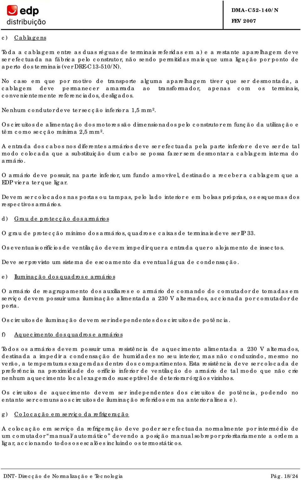 No caso em que por motivo de transporte alguma aparelhagem tiver que ser desmontada, a cablagem deve permanecer amarrada ao transformador, apenas com os terminais, convenientemente referenciados,