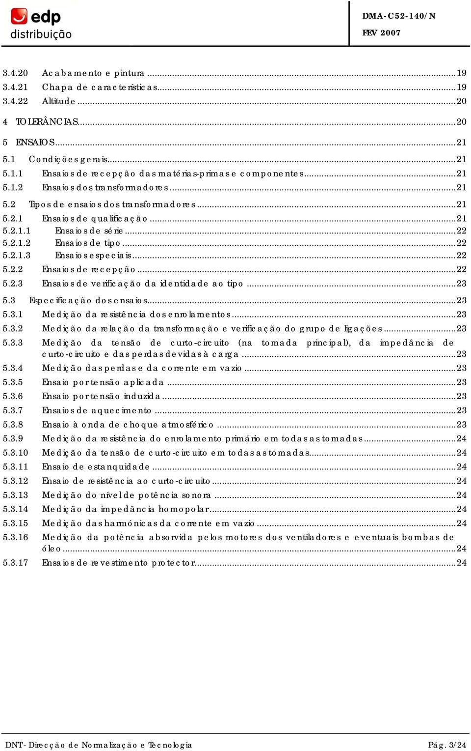 ..22 5.2.2 Ensaios de recepção...22 5.2.3 Ensaios de verificação da identidade ao tipo...23 5.3 Especificação dos ensaios...23 5.3.1 Medição da resistência dos enrolamentos...23 5.3.2 Medição da relação da transformação e verificação do grupo de ligações.