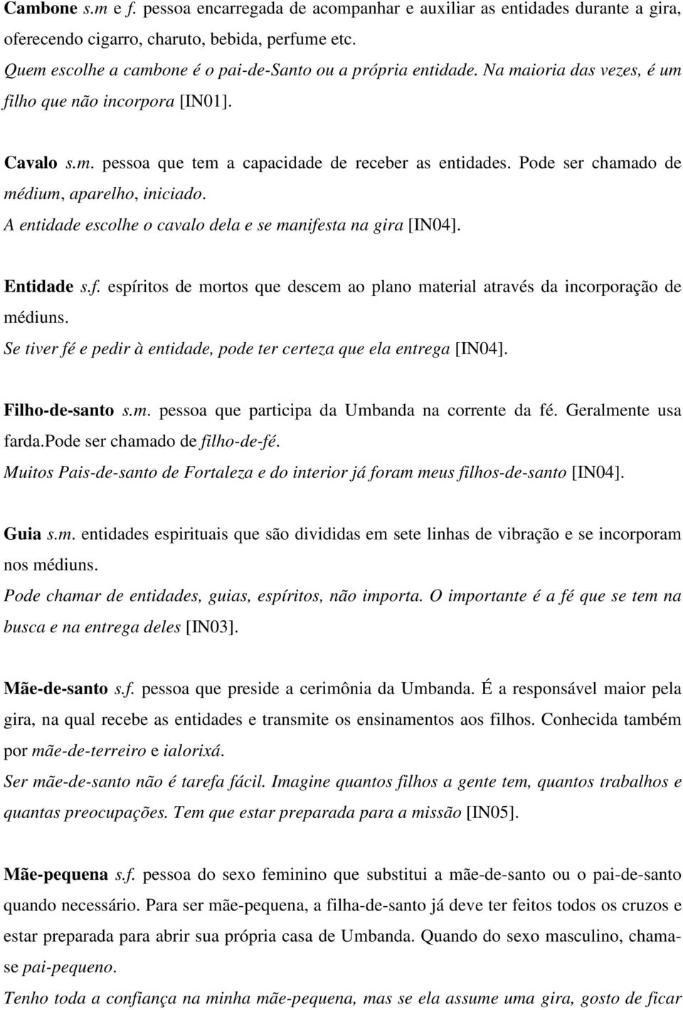 Pode ser chamado de médium, aparelho, iniciado. A entidade escolhe o cavalo dela e se manifesta na gira [IN04]. Entidade s.f. espíritos de mortos que descem ao plano material através da incorporação de médiuns.