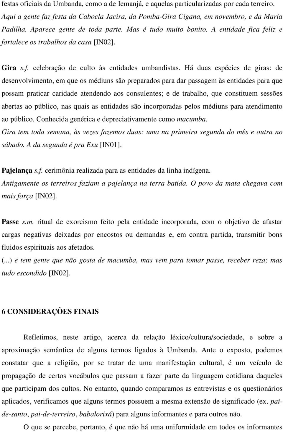 Há duas espécies de giras: de desenvolvimento, em que os médiuns são preparados para dar passagem às entidades para que possam praticar caridade atendendo aos consulentes; e de trabalho, que