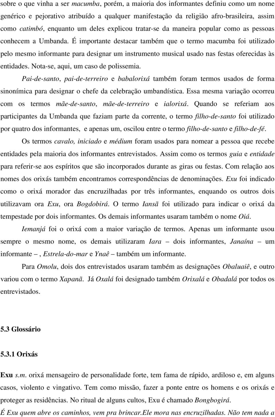 É importante destacar também que o termo macumba foi utilizado pelo mesmo informante para designar um instrumento musical usado nas festas oferecidas às entidades.