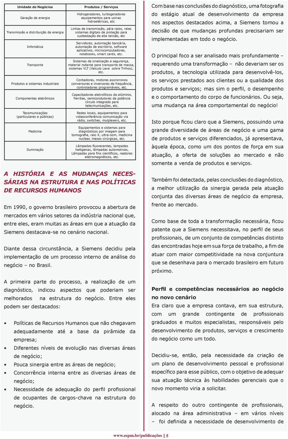 susbestação de alta tensão, etc Servidores, automação bancária, automação de escritório, software aplicativos, microcomputadores, notebooks, smart cards, etc.