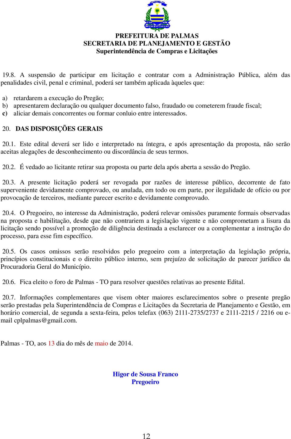 1. Este edital deverá ser lido e interpretado na íntegra, e após apresentação da proposta, não serão aceitas alegações de desconhecimento ou discordância de seus termos. 20