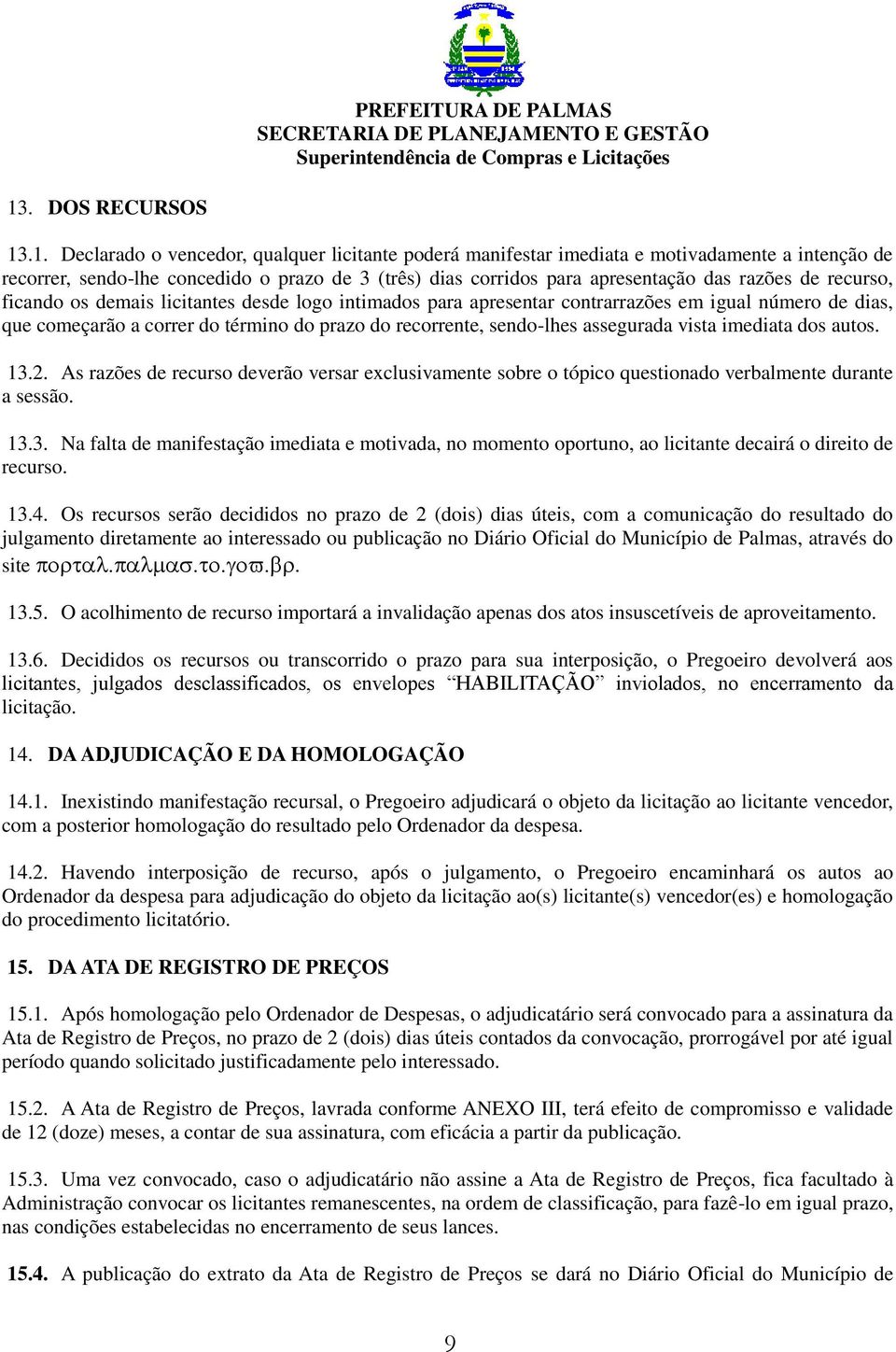 sendo-lhes assegurada vista imediata dos autos. 13.2. As razões de recurso deverão versar exclusivamente sobre o tópico questionado verbalmente durante a sessão. 13.3. Na falta de manifestação imediata e motivada, no momento oportuno, ao licitante decairá o direito de recurso.