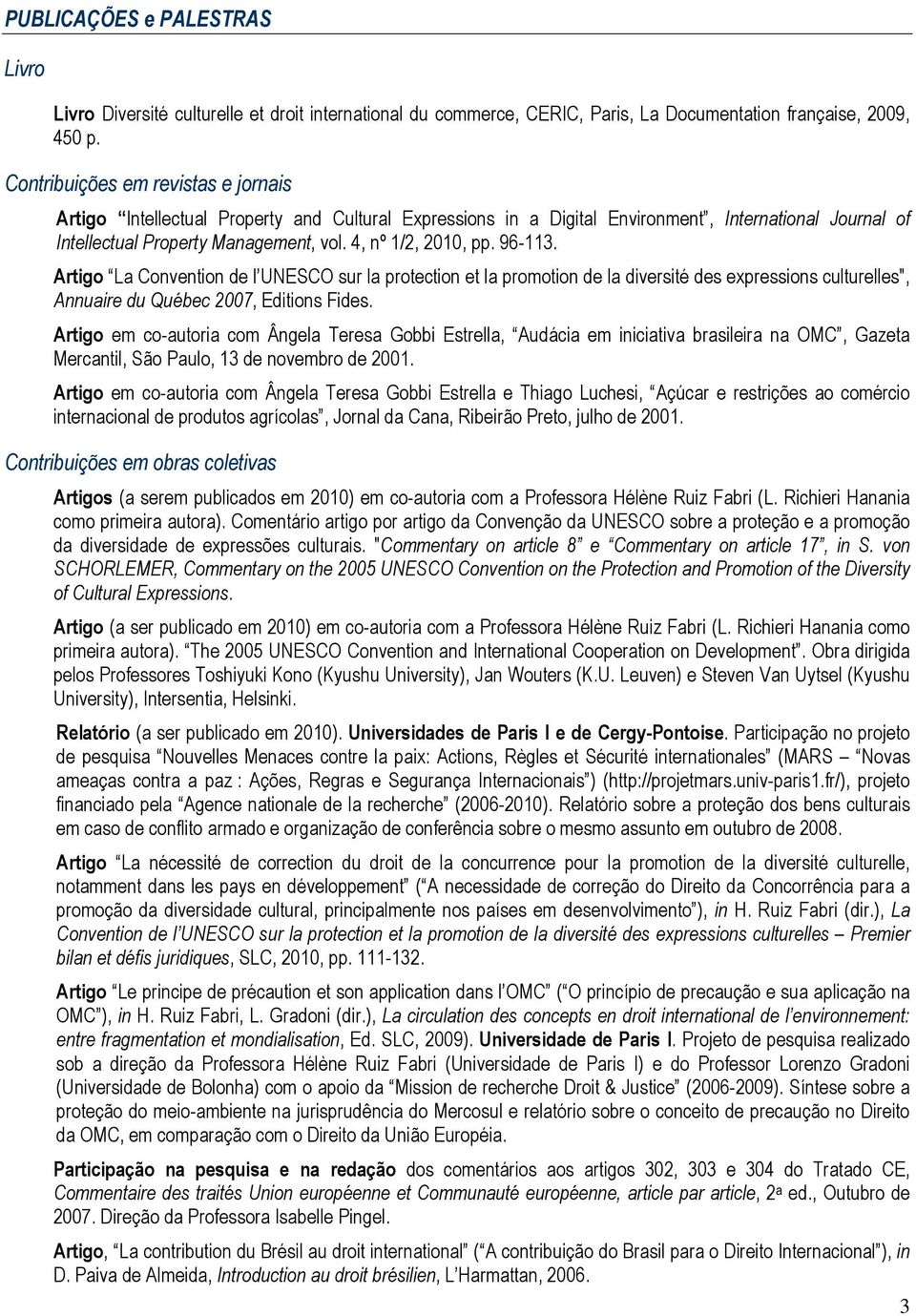 96-113. Artigo La Convention de l UNESCO sur la protection et la promotion de la diversité des expressions culturelles", Annuaire du Québec 2007, Editions Fides.