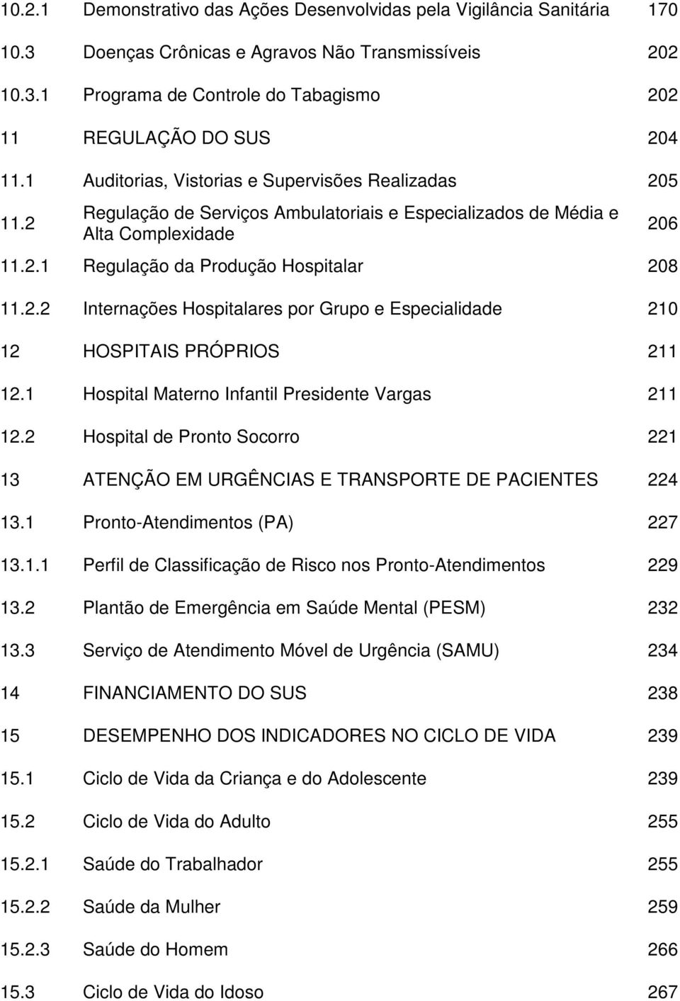 1 Hospital Materno Infantil Presidente Vargas 211 12.2 Hospital de Pronto Socorro 221 13 ATENÇÃO EM URGÊNCIAS E TRANSPORTE DE PACIENTES 224 13.1 Pronto-Atendimentos (PA) 227 13.1.1 Perfil de Classificação de Risco nos Pronto-Atendimentos 229 13.