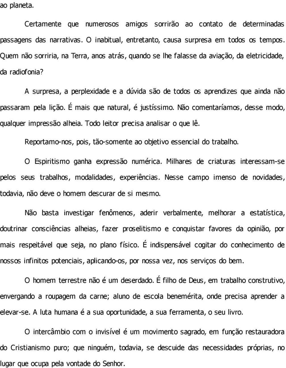 A surpresa, a perplexidade e a dúvida são de todos os aprendizes que ainda não passaram pela lição. É mais que natural, é justíssimo. Não comentaríamos, desse modo, qualquer impressão alheia.