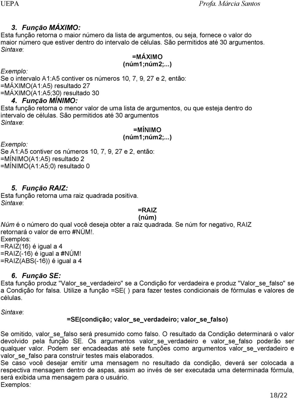 Função MÍNIMO: Esta função retorna o menor valor de uma lista de argumentos, ou que esteja dentro do intervalo de células. São permitidos até 30 argumentos Sintaxe: =MÍNIMO (núm1;núm2;.