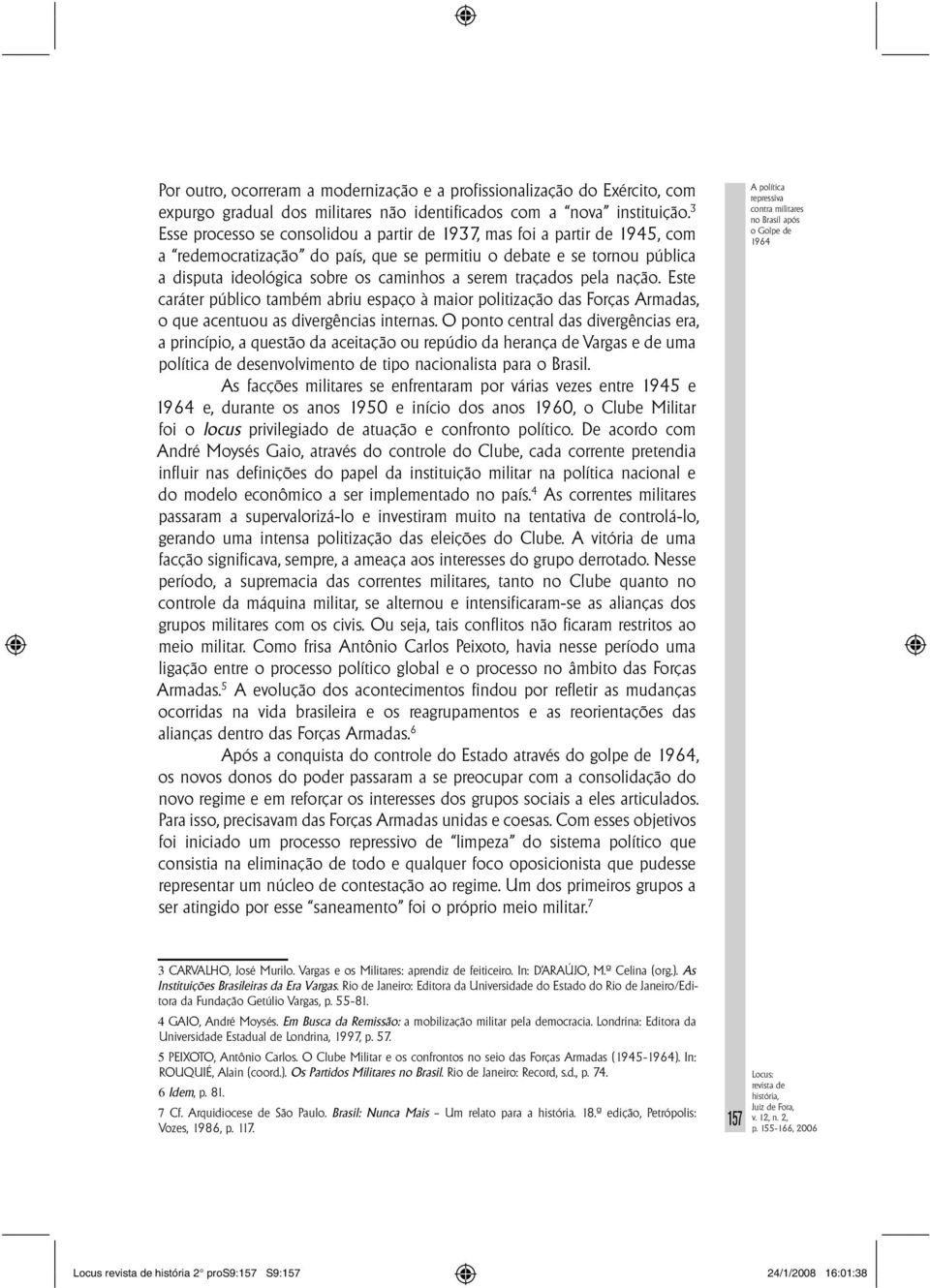 traçados pela nação. Este caráter público também abriu espaço à maior politização das Forças Armadas, o que acentuou as divergências internas.