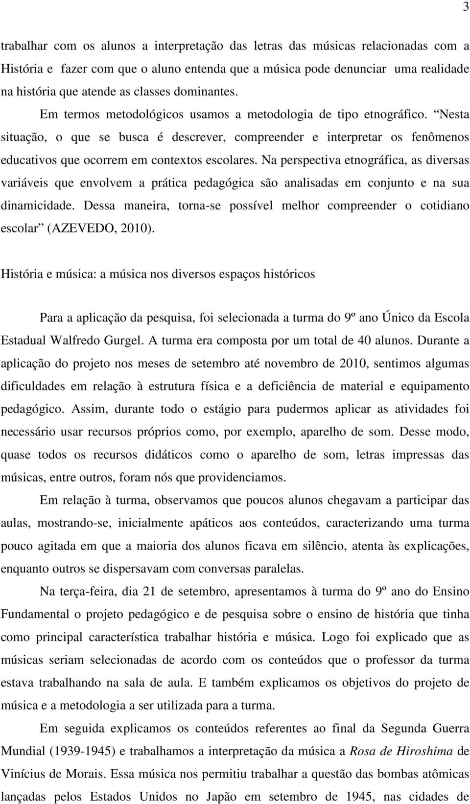 Nesta situação, o que se busca é descrever, compreender e interpretar os fenômenos educativos que ocorrem em contextos escolares.