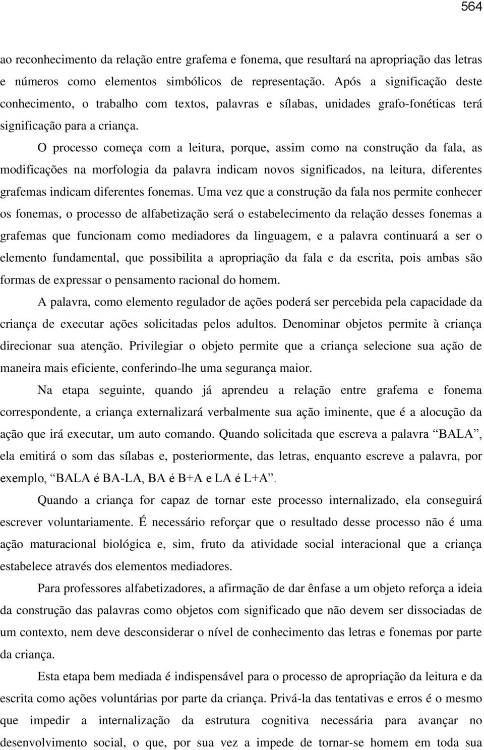 O processo começa com a leitura, porque, assim como na construção da fala, as modificações na morfologia da palavra indicam novos significados, na leitura, diferentes grafemas indicam diferentes