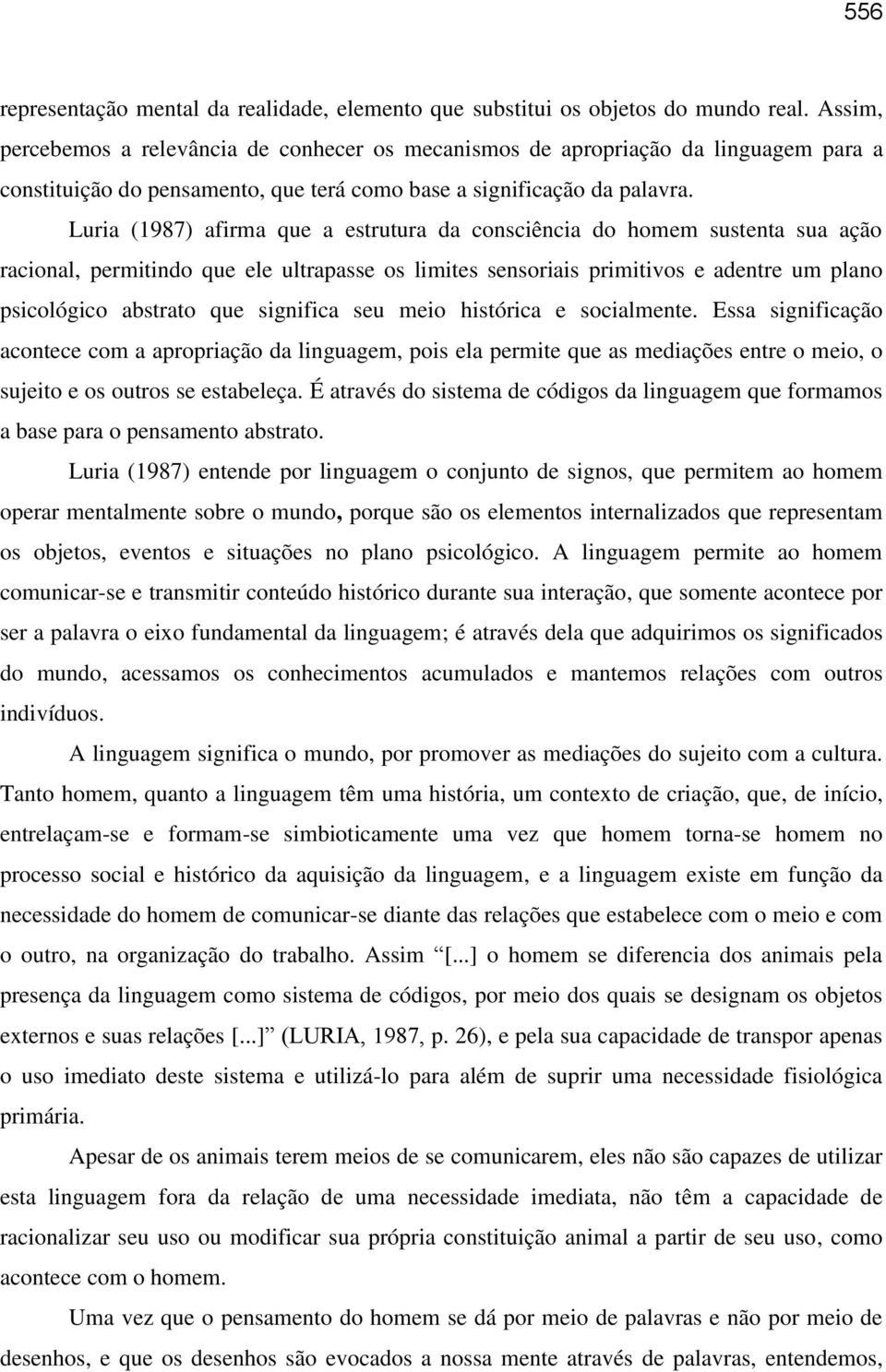 Luria (1987) afirma que a estrutura da consciência do homem sustenta sua ação racional, permitindo que ele ultrapasse os limites sensoriais primitivos e adentre um plano psicológico abstrato que