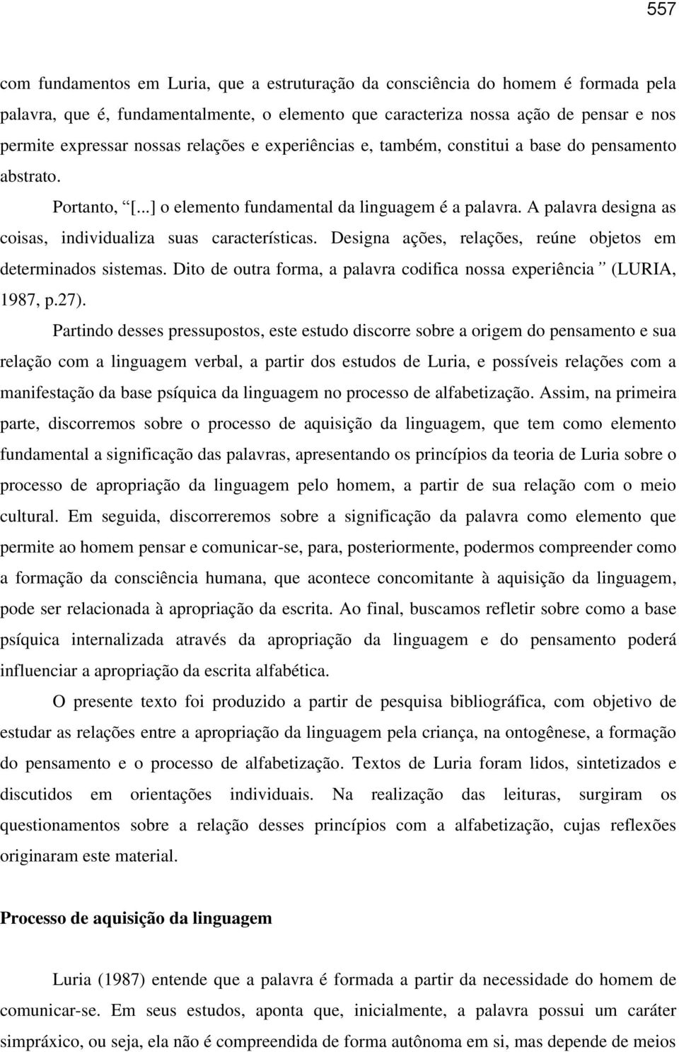 A palavra designa as coisas, individualiza suas características. Designa ações, relações, reúne objetos em determinados sistemas.