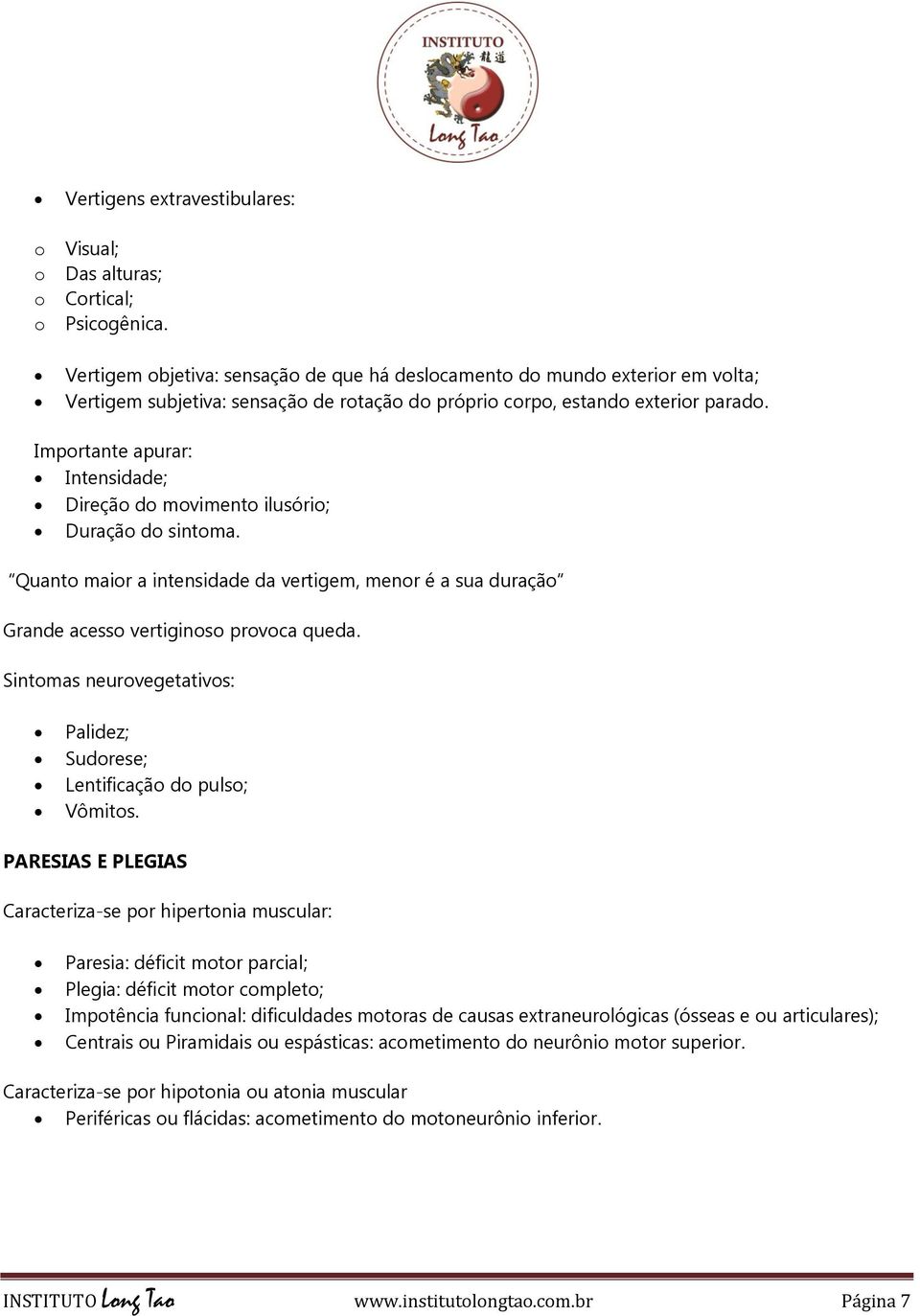 Importante apurar: Intensidade; Direção do movimento ilusório; Duração do sintoma. Quanto maior a intensidade da vertigem, menor é a sua duração Grande acesso vertiginoso provoca queda.