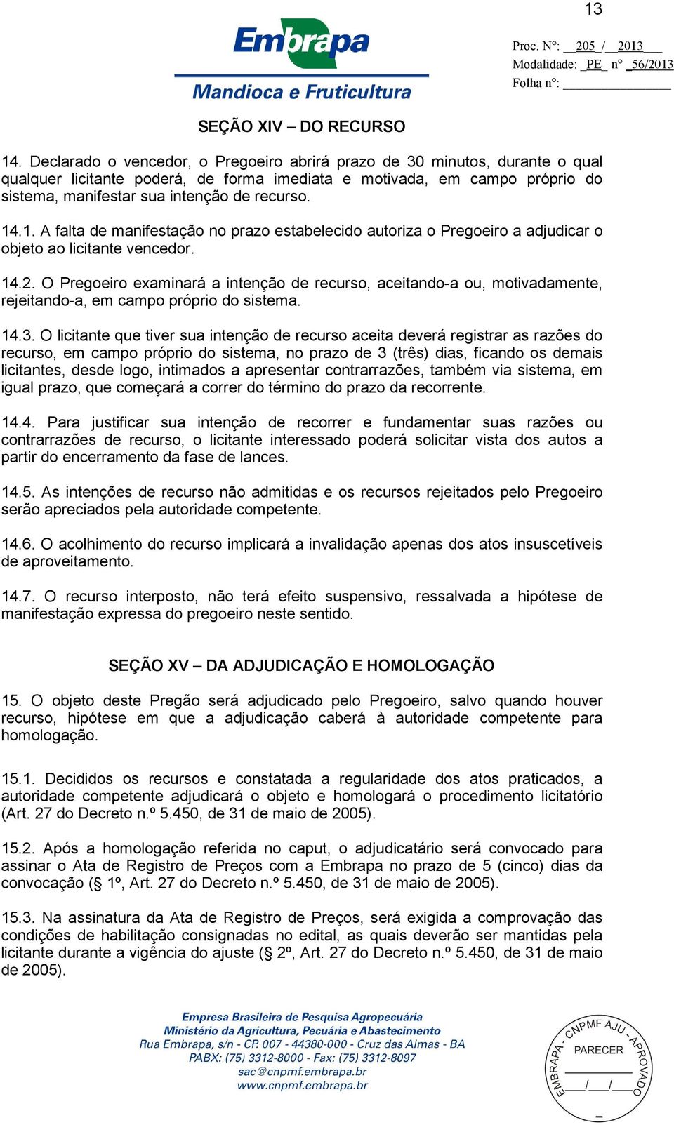 14.1. A falta de manifestação no prazo estabelecido autoriza o Pregoeiro a adjudicar o objeto ao licitante vencedor. 14.2.