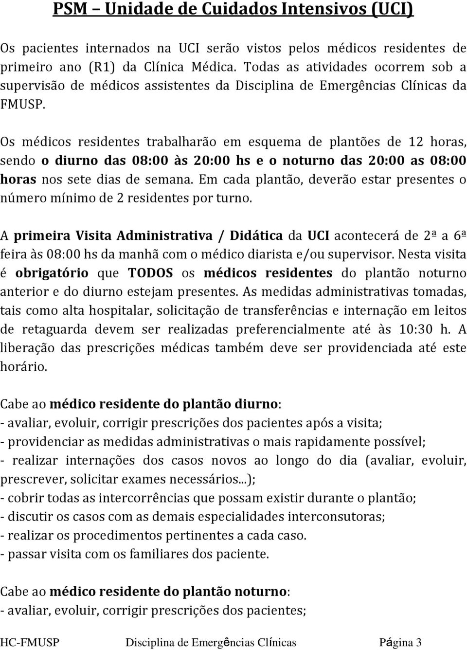 Os médicos residentes trabalharão em esquema de plantões de 12 horas, sendo o diurno das 08:00 às 20:00 hs e o noturno das 20:00 as 08:00 horas nos sete dias de semana.