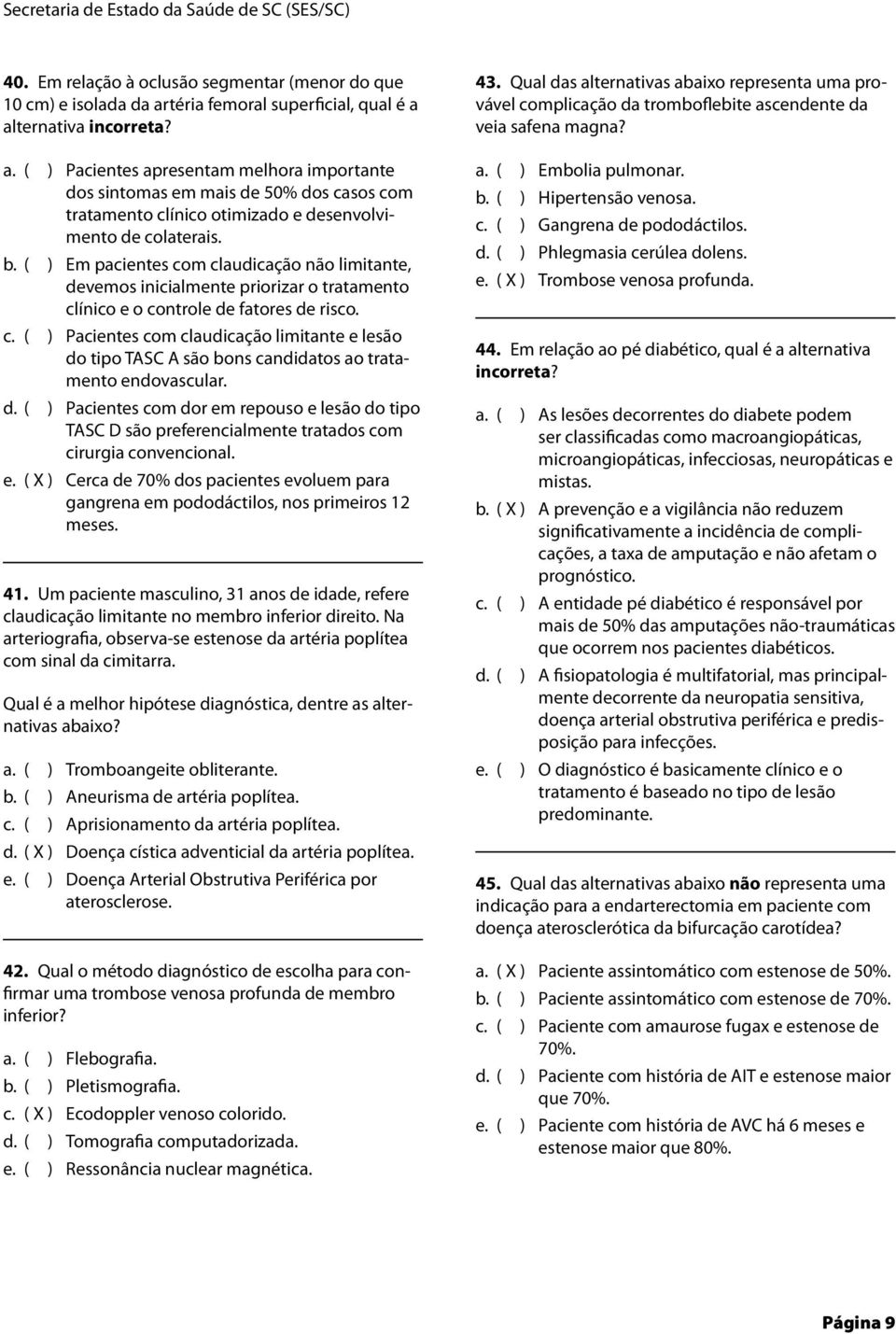 b. ( ) Em pacientes com claudicação não limitante, devemos inicialmente priorizar o tratamento clínico e o controle de fatores de risco. c. ( ) Pacientes com claudicação limitante e lesão do tipo TASC A são bons candidatos ao tratamento endovascular.