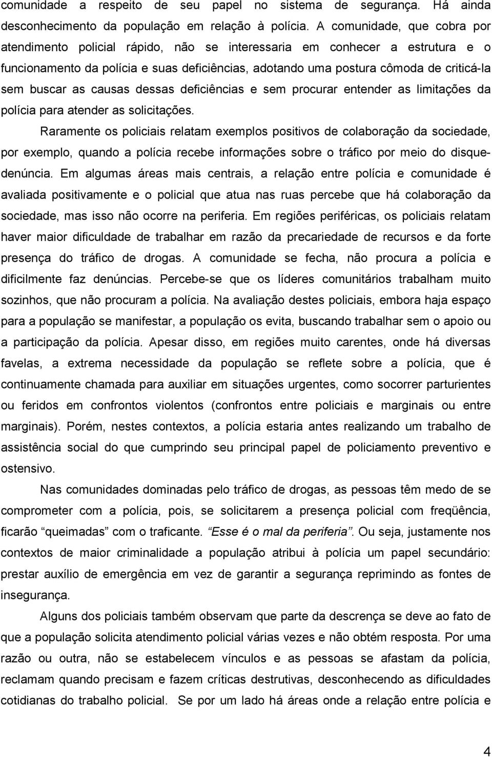 buscar as causas dessas deficiências e sem procurar entender as limitações da polícia para atender as solicitações.